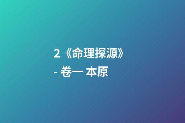 2.《命理探源》 - 卷一 本原